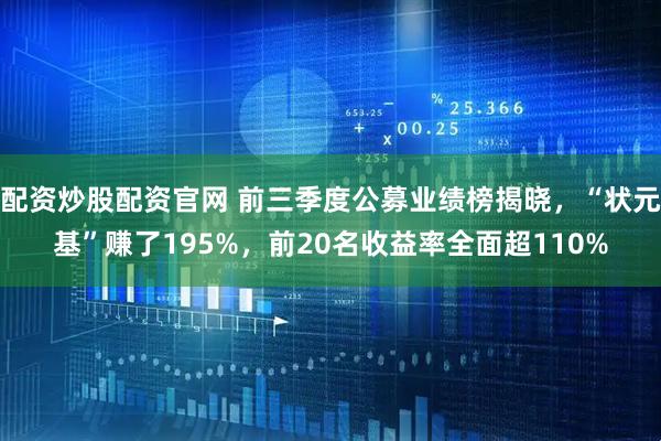 配资炒股配资官网 前三季度公募业绩榜揭晓，“状元基”赚了195%，前20名收益率全面超110%